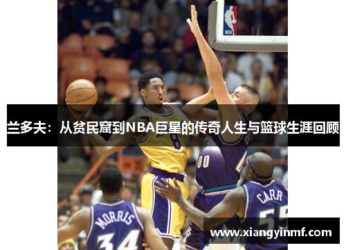 兰多夫：从贫民窟到NBA巨星的传奇人生与篮球生涯回顾